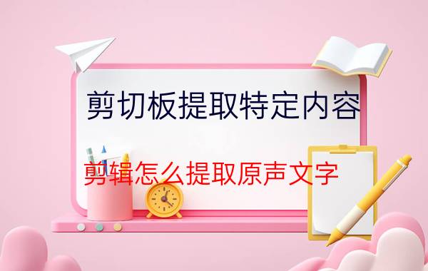 剪切板提取特定内容 剪辑怎么提取原声文字？